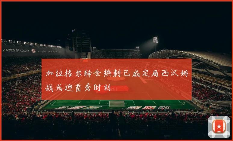 加拉格尔转会热刺已成定局西汉姆战或迎首秀时刻