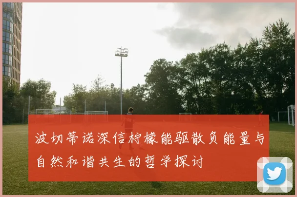 波切蒂诺深信柠檬能驱散负能量与自然和谐共生的哲学探讨