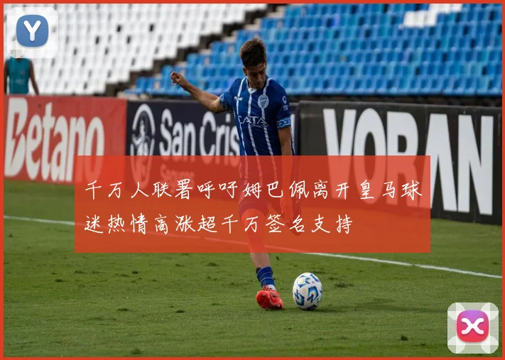 千万人联署呼吁姆巴佩离开皇马球迷热情高涨超千万签名支持