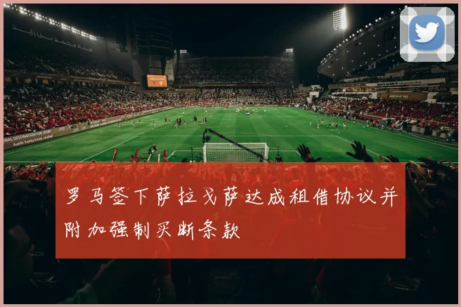 罗马签下萨拉戈萨达成租借协议并附加强制买断条款