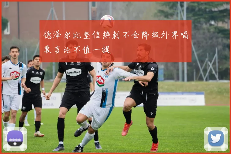 德泽尔比坚信热刺不会降级外界唱衰言论不值一提
