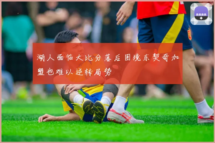 湖人面临大比分落后困境东契奇加盟也难以逆转局势